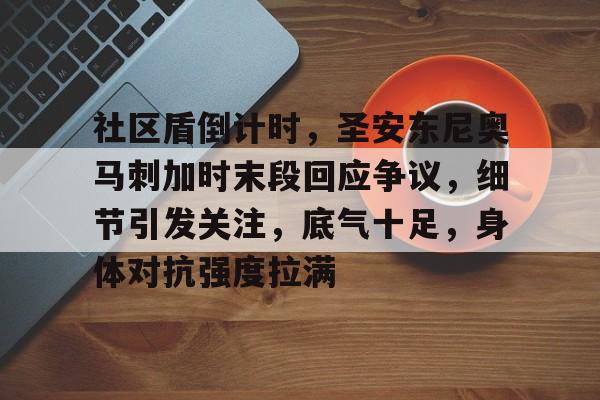 关于社区盾倒计时，圣安东尼奥马刺加时末段回应争议，细节引发关注，底气十足，身体对抗强度拉满的信息-九游体育官网